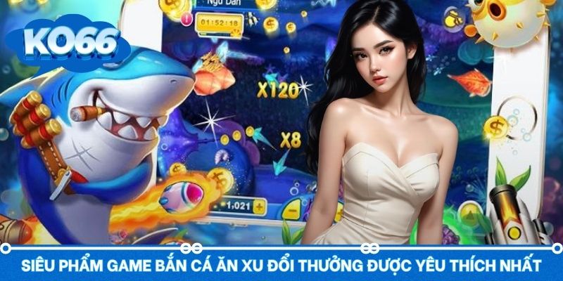 Các tựa game bắn cá ăn xu hội viên không thể bỏ lỡ
