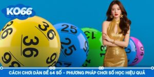 Cách Chơi Dàn Đề 64 Số - Phương Pháp Chơi Số Học Hiệu Quả
