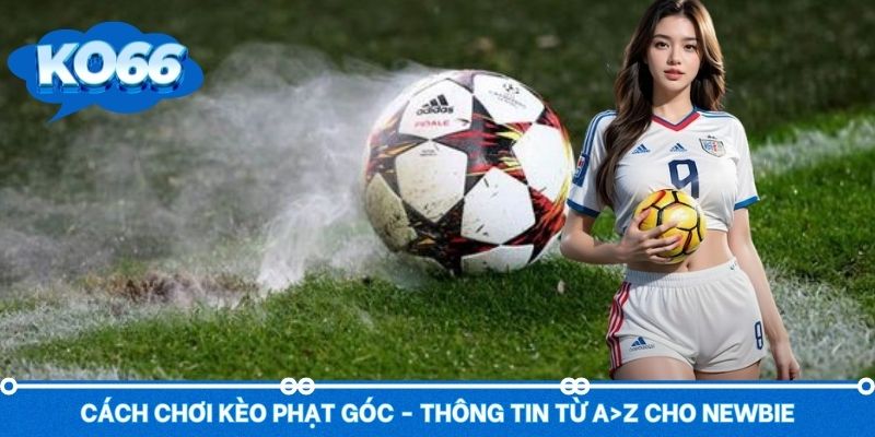 Cách Chơi Kèo Phạt Góc - Thông Tin Từ A>Z Cho Newbie