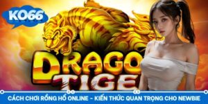 Cách Chơi Rồng Hổ Online - Kiến Thức Quan Trọng Cho Newbie