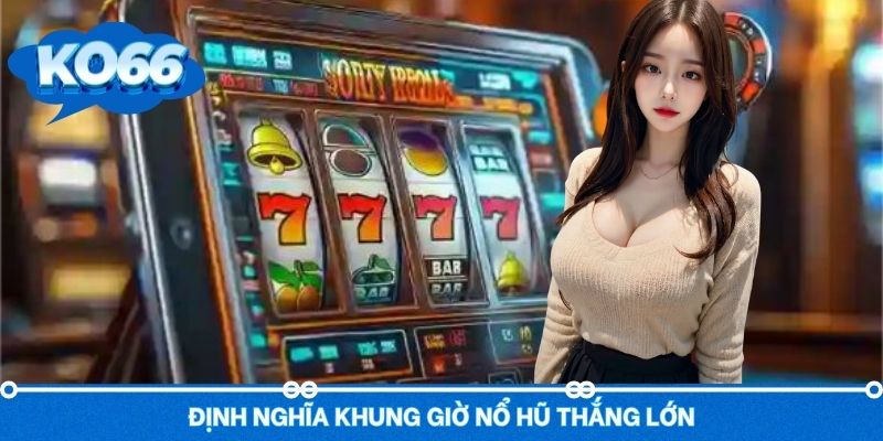 Định nghĩa dễ hiểu về khung giờ vàng nổ hũ