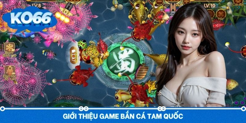 Đôi điều về bắn cá Tam Quốc trò chơi hấp dẫn