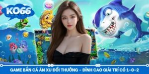 Game Bắn Cá Ăn Xu Đổi Thưởng - Đỉnh Cao Giải Trí Có 1-0-2