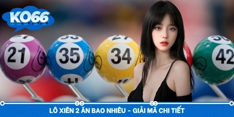 Giải mã chi tiết lô xiên 2 ăn bao nhiêu theo KQSX từng vùng miền