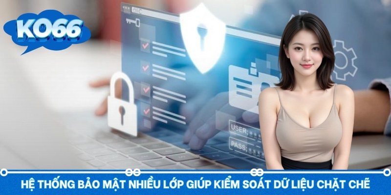 Hệ thống bảo mật nhiều lớp giúp kiểm soát dữ liệu chặt chẽ