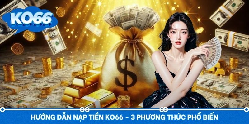 Hướng dẫn nạp tiền Ko66 cực đơn giản với 3 phương thức