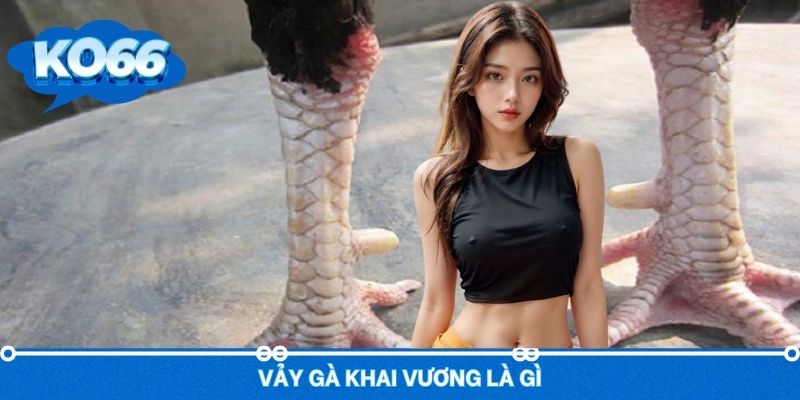 Khái niệm giúp bạn hiểu hơn về vảy gà Khai Vương