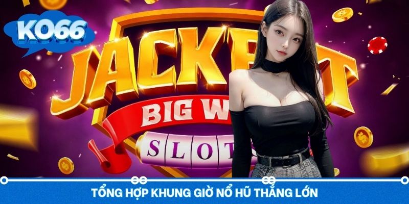 Khung giờ nổ hũ thắng lớn người chơi hãy cân nhắc