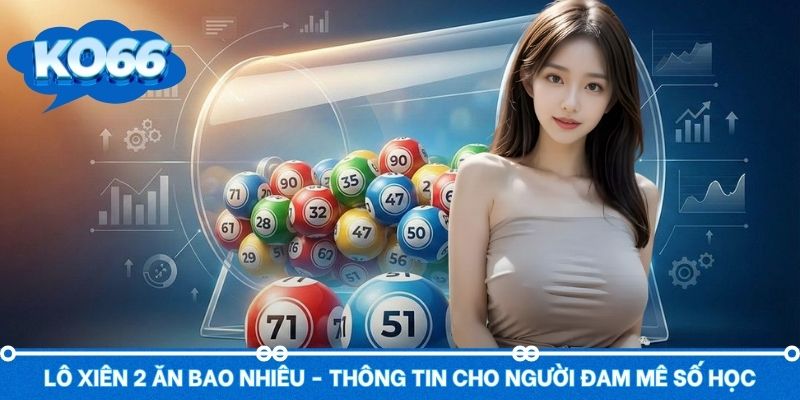 Lô Xiên 2 Ăn Bao Nhiêu - Thông Tin Cho Người Đam Mê Số Học