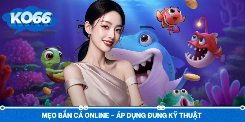 Mẹo bắn cá đổi thưởng - Áp dụng kỹ thuật săn bắn đúng cách