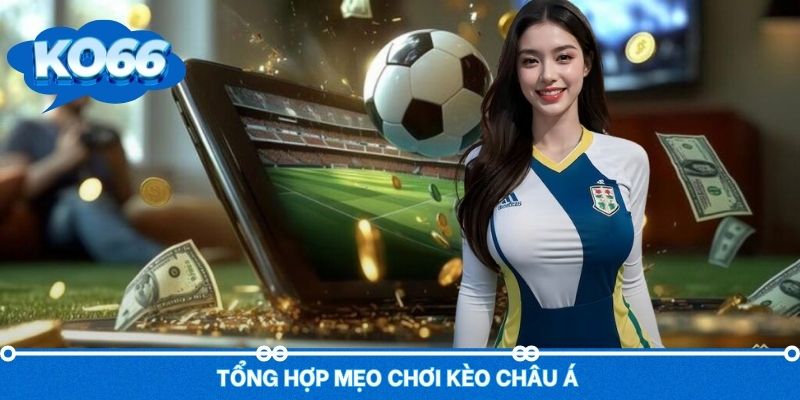 Tổng hợp các mẹo chơi kèo châu Á bất bại tránh rủi ro