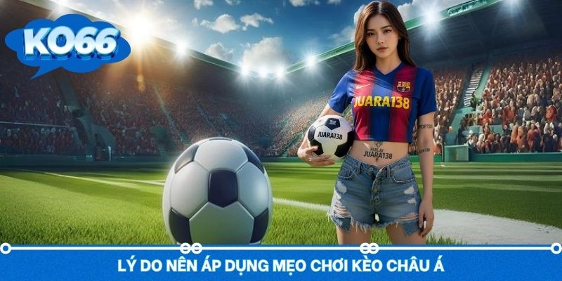 Vì sao người chơi nên áp dụng mẹo chơi kèo châu Á